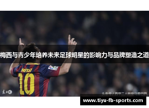 梅西与青少年培养未来足球明星的影响力与品牌塑造之道